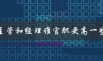 主管和经理谁官职更高一些（主管和经理哪个职位更高）