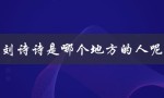 刘诗诗是哪个地方的人呢（刘诗诗的籍贯是）