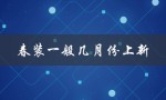 春装一般几月份上新（春装何时处理）