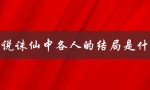 小说诛仙中各人的结局是什么——揭秘主要角色的命运走向