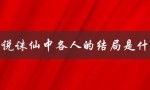 小说诛仙中各人的结局是什么——揭秘主要角色的命运走向