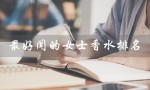 最好闻的女士香水排名（哪些便宜的女士香水最好闻）