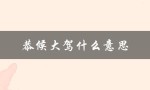 恭候大驾什么意思（恭候大驾的意思是什么）