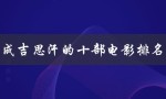 成吉思汗的十部电影排名（从史诗巨制到文艺佳作）