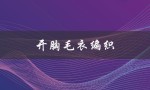 开胸毛衣编织（开胸毛衣编织花样有哪些）