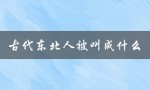 古代东北人被叫成什么（古代东北人的称呼是什么）