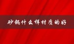 砂锅什么样材质的好（砂锅用什么材质好）