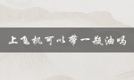 上飞机可以带一瓶油吗（上飞机可带油吗）