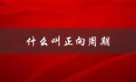 什么叫正向周期（正向和兼向的区别是什么）