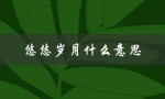 悠悠岁月什么意思（匆匆年华，悠悠岁月是什么）