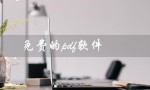 免费的pdf软件（免费的PDF软件有哪些）