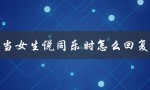当女生说同乐时怎么回复（让她更开心的回复技巧）