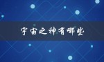 宇宙之神有哪些（七龙珠宇宙之神是谁）