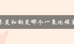 木炭和钢炭哪个一氧化碳高（木炭、煤炭哪个一氧化碳高）