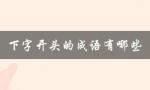 下字开头的成语有哪些（下字开头的成语有哪些）