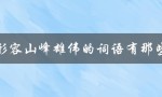 形容山峰雄伟的词语有那些（如何形容高大雄伟的山峰）