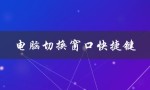 电脑切换窗口快捷键（电脑切换窗口快捷键是什么）