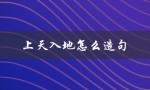上天入地怎么造句（如何用10个字造出上天入地的句子）