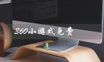 360小游戏免费（360小游戏大全是什么）