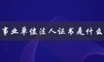 事业单位法人证书是什么（事业单位法人证书长什么样）