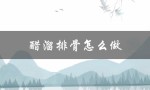 醋溜排骨怎么做（家常醋溜排骨怎么做）