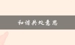 和谐共处意思（如何实现人与自然和谐共处）