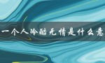 说一个人冷酷无情是什么意思（男人冷酷无情的含义是什么）