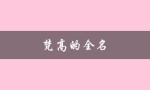 梵高的全名（梵高全名是什么（5字））
