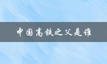 中国高铁之父是谁（中国高铁之父是谁）