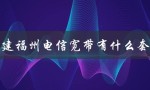 福州电信宽带套餐详解，让你选到满意的！