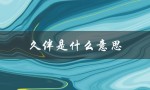 久伴是什么意思（深情久伴的意思是什么）