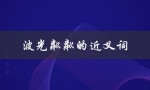 波光粼粼的近义词（波光粼粼的同义词是什么）
