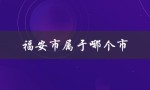 福安市属于哪个市（福安属于哪个市）