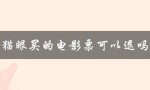 猫眼买的电影票可以退吗（猫眼买电影票流程是什么）