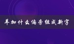 羊加什么偏旁组成新字（羊加什么偏旁组成新字再组词）