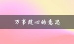 万事随心的意思（什么是万事随心的意思）