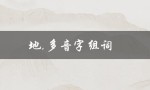 地,多音字组词（地多音字有哪些组词）
