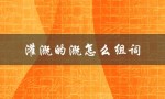 灌溉的溉怎么组词（灌溉的组词及意义是什么）