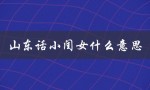 山东话小闺女什么意思（山东话小闺女是啥）