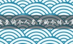 怎么查询个人名下的个体工商户（个体工商户注册号查询）