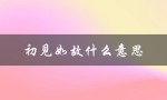初见如故什么意思（初见如故的含义是什么）