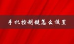 手机控制键怎么设置（手机键控设置方法）