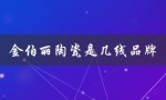 金伯丽陶瓷是几线品牌（金伯丽陶瓷是什么）