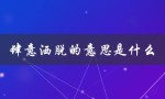 肆意洒脱的意思是什么（什么是飘逸洒脱）
