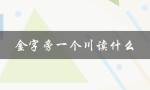 金字旁一个川读什么（金字旁一个川字该怎么读）