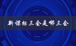新课标三会是哪三会（新课标分为三部分是什么）