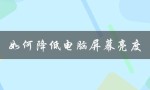 如何降低电脑屏幕亮度（Win10如何降低屏幕亮度）