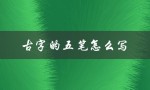 古字的五笔怎么写（怎样用古字五笔输入法（15个字符））