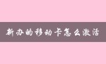 新办的移动卡怎么激活（新移动卡如何激活使用）
