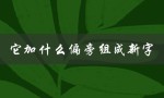 它加什么偏旁组成新字（居加偏旁组成新字的规律是什么）